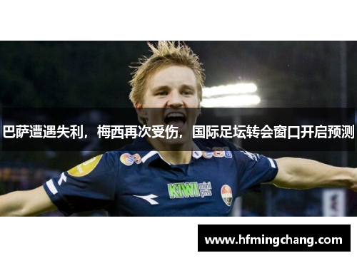 巴萨遭遇失利，梅西再次受伤，国际足坛转会窗口开启预测