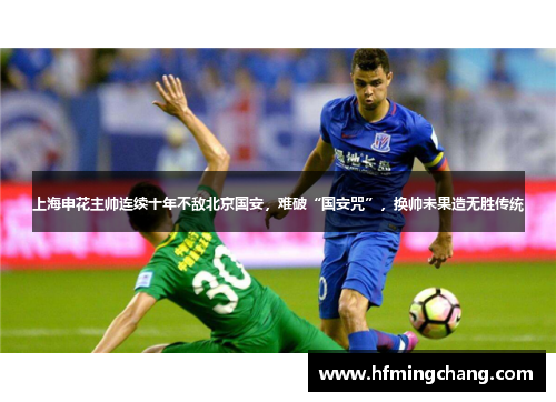 上海申花主帅连续十年不敌北京国安，难破“国安咒”，换帅未果造无胜传统